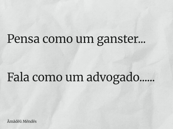 ⁠Pensa como um ganster... Fala como um advogado......... Frase de Ämädëü Mëndës.