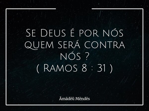 Se Deus é por nós⁠ quem será contra nós ? ( Ramos 8 : 31 )... Frase de Ämädëü Mëndës.