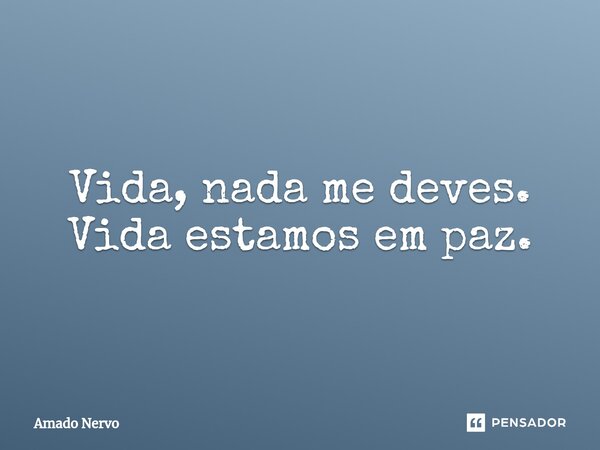 ⁠Vida, nada me deves. Vida estamos em paz.... Frase de Amado Nervo.