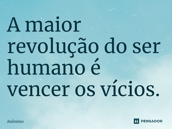 A maior revolução do ser humano é vencer os vícios.⁠... Frase de Anônimo.