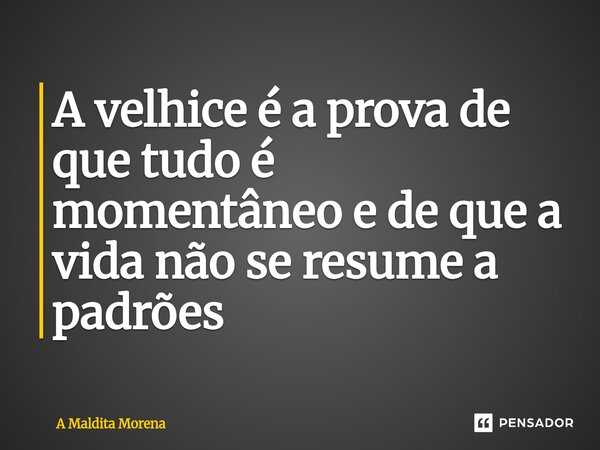 ⁠A velhice é a prova de que tudo é momentâneo e de que a vida não se resume a padrões... Frase de A maldita morena.