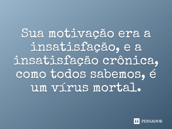 Sua motivação era a insatisfação,... Amalia Andrade - Pensador