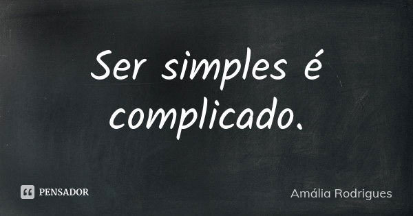 Ser simples é complicado.... Frase de Amália Rodrigues.