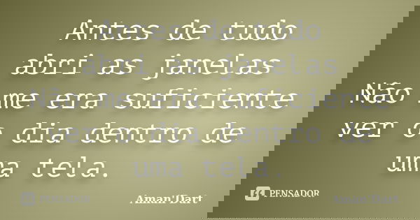 Antes de tudo abri as janelas Não me era suficiente ver o dia dentro de uma tela.... Frase de Aman'Dart.