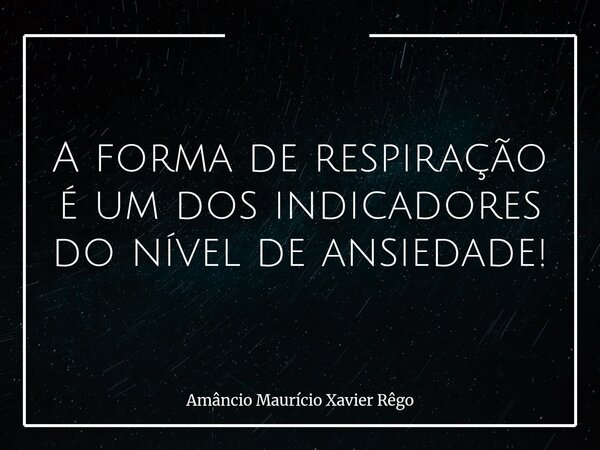 ⁠A forma de respiração é um dos indicadores do nível de ansiedade!... Frase de Amâncio Maurício Xavier Rêgo.