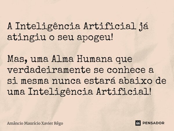 ⁠A Inteligência Artificial já atingiu o seu apogeu! Mas, uma Alma Humana que verdadeiramente se conhece a si mesma nunca estará abaixo de uma Inteligência Artif... Frase de Amâncio Maurício Xavier Rêgo.