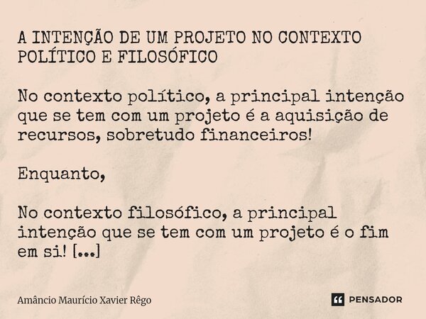 A INTENÇÃO DE UM PROJETO NO CONTEXTO POLÍTICO E FILOSÓFICO No contexto político, a principal intenção que se tem com um projeto é a aquisição de recursos, s... Frase de Amâncio Maurício Xavier Rêgo.