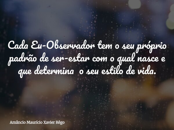 ‎Cada Eu-Observador tem o seu próprio padrão de ser-estar com o qual nasce e que determina o seu estilo de vida.... Frase de Amâncio Maurício Xavier Rêgo.