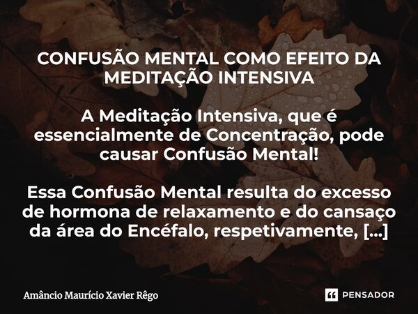 ⁠CONFUSÃO MENTAL COMO EFEITO DA MEDITAÇÃO INTENSIVA A Meditação Intensiva, que é essencialmente de Concentração, pode causar Confusão Mental! Essa Confusão Ment... Frase de Amâncio Maurício Xavier Rêgo.