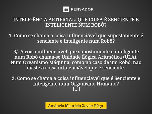 ⁠‎INTELIGÊNCIA ARTIFICIAL: QUE COISA É SENCIENTE E INTELIGENTE NUM ROBÔ? ‎ ‎1. Como se chama a coisa influenciável que supostamente é senciente e inteligente nu... Frase de Amâncio Maurício Xavier Rêgo.