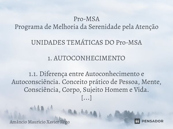 Pro-MSA Programa de Melhoria da Serenidade pela Atenção UNIDADES TEMÁTICAS DO Pro-MSA 1. AUTOCONHECIMENTO 1.1. Diferença entre Autoconhecimento e Autoc... Frase de Amâncio Maurício Xavier Rêgo.