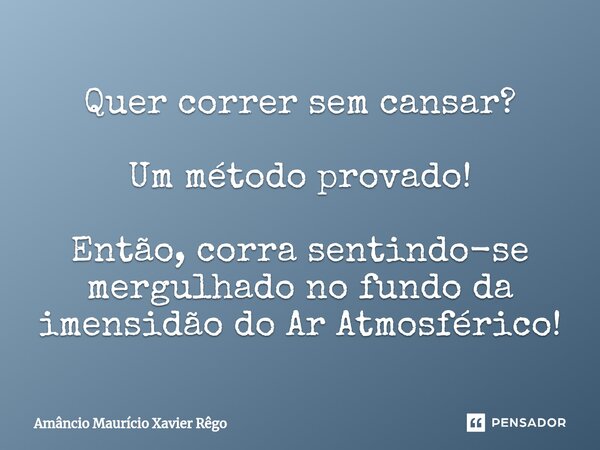 ⁠Quer correr sem cansar? Um método provado! Então, corra sentindo-se mergulhado no fundo da imensidão do Ar Atmosférico!... Frase de Amâncio Maurício Xavier Rêgo.