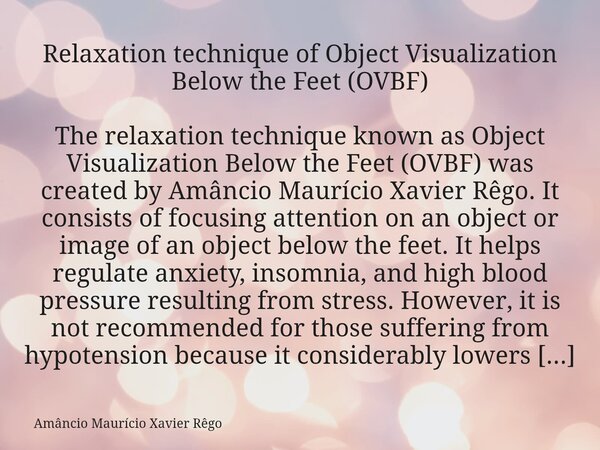 Relaxation technique of Object Visualization Below the Feet (OVBF) The relaxation technique known as Object Visualization Below the Feet (OVBF) was created ... Frase de Amâncio Maurício Xavier Rêgo.