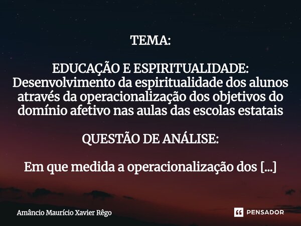TEMA: EDUCAÇÃO E ESPIRITUALIDADE: Desenvolvimento da espiritualidade dos alunos através da operacionalização dos objetivos do domínio afetivo nas aulas das ... Frase de Amâncio Maurício Xavier Rêgo.