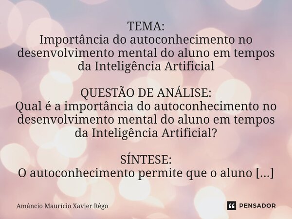 TEMA: Importância do autoconhecimento no desenvolvimento mental do aluno em tempos da Inteligência Artificial QUESTÃO DE ANÁLISE: Qual é a importância do ... Frase de Amâncio Maurício Xavier Rêgo.