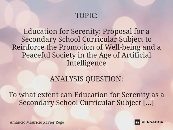 TOPIC: Education for Serenity: Proposal for a Secondary School Curricular Subject to Reinforce the Promotion of Well-being and a Peaceful Society in the Ag... Frase de Amâncio Maurício Xavier Rêgo.