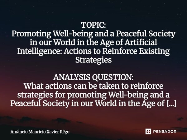⁠TOPIC: ‎Promoting Well-being and a Peaceful Society in our World in the Age of Artificial Intelligence: Actions to Reinforce Existing Strategies ‎ ‎ANALYSIS QU... Frase de Amâncio Maurício Xavier Rêgo.
