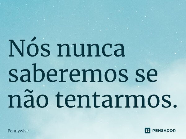⁠Nós nunca saberemos se não tentarmos.... Frase de Pennywise.