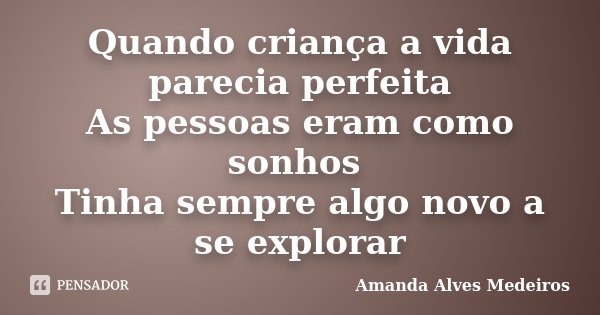 Quando criança a vida parecia perfeita As pessoas eram como sonhos Tinha sempre algo novo a se explorar... Frase de Amanda Alves Medeiros.