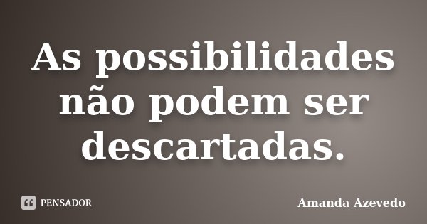 As possibilidades não podem ser descartadas.... Frase de Amanda Azevedo.