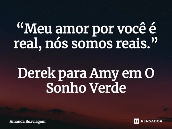 ⁠“Meu amor por você é real, nós somos reais.” Derek para Amy em O Sonho Verde... Frase de Amanda Boaviagem.