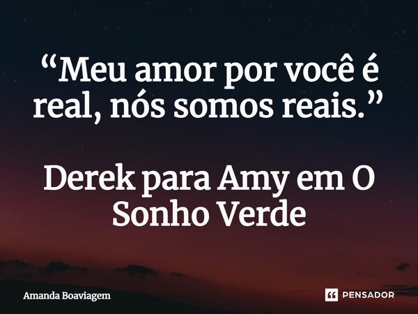 ⁠“Meu amor por você é real, nós somos reais.” Derek para Amy em O Sonho Verde... Frase de Amanda Boaviagem.