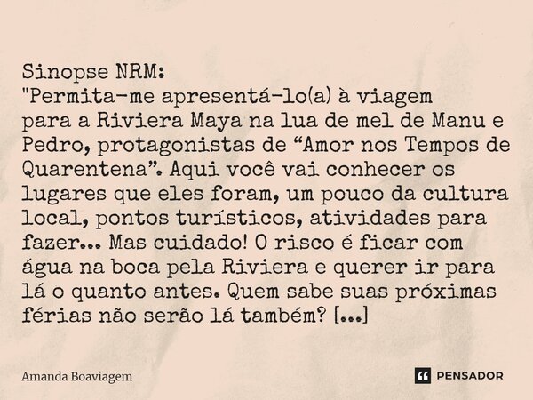 ⁠ Sinopse NRM: "Permita-me apresentá-lo(a) à viagem para a Riviera Maya na lua de mel de Manu e Pedro, protagonistas de “Amor nos Tempos de Quarentena”. Aq... Frase de Amanda Boaviagem.