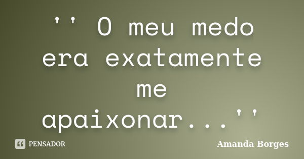 '' O meu medo era exatamente me apaixonar...''... Frase de Amanda Borges.