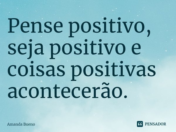 ⁠Pense positivo, seja positivo e coisas positivas acontecerão.... Frase de Amanda Bueno.