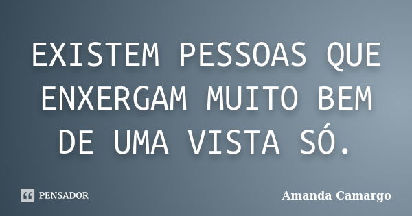 EXISTEM PESSOAS QUE ENXERGAM MUITO BEM DE UMA VISTA SÓ.... Frase de AMANDA CAMARGO.