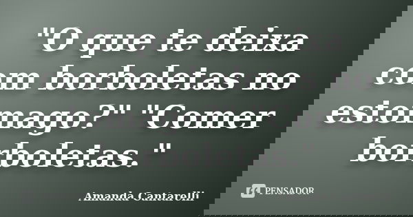 "O que te deixa com borboletas no estomago?" "Comer borboletas."... Frase de Amanda Cantarelli.
