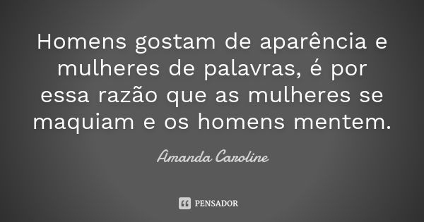 Homens gostam de aparência e mulheres de palavras, é por essa razão que as mulheres se maquiam e os homens mentem.... Frase de Amanda Caroline.