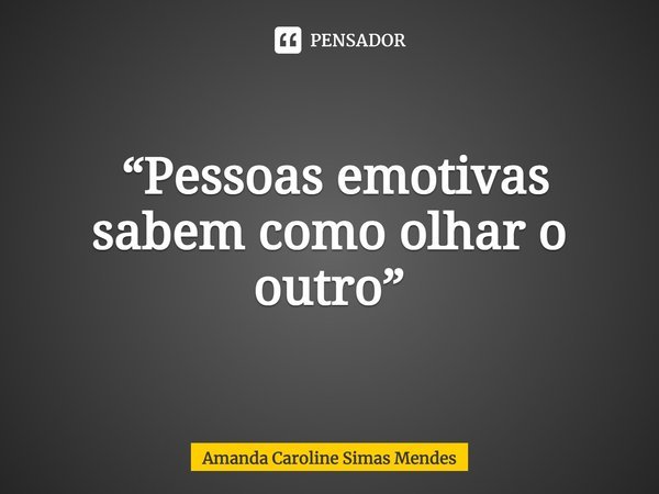 ⁠ “Pessoas emotivas sabem como olhar o outro”... Frase de Amanda Caroline Simas Mendes.