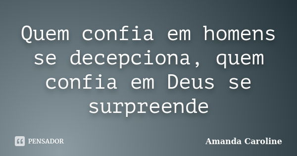 Quem confia em homens se decepciona, quem confia em Deus se surpreende... Frase de Amanda Caroline.