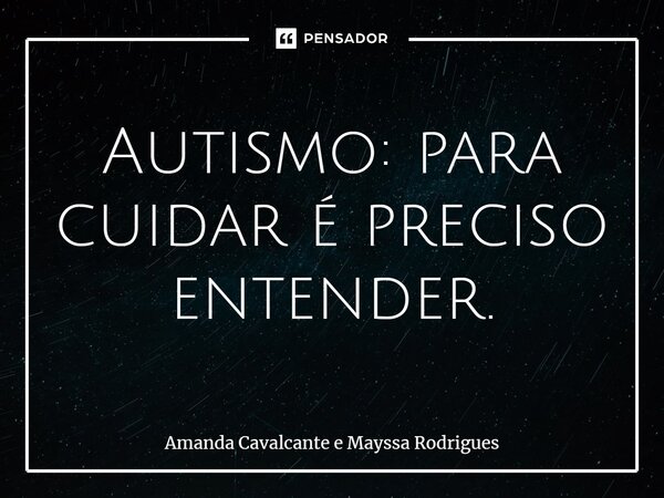 ⁠Autismo: para cuidar é preciso entender.... Frase de Amanda Cavalcante e Mayssa Rodrigues.