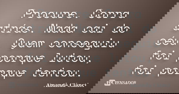 Procure. Corra atrás. Nada cai do céu. Quem conseguiu foi porque lutou, foi porque tentou.... Frase de Amanda Cianci.