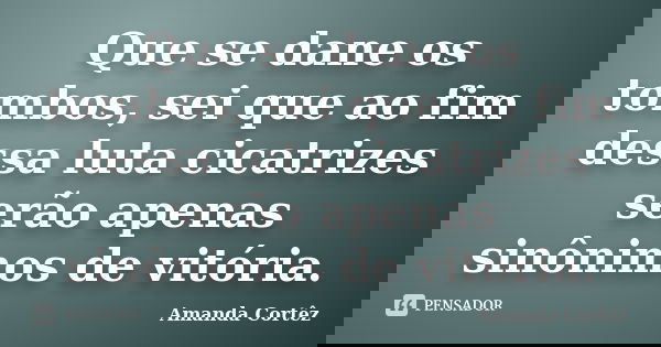 Que se dane os tombos, sei que ao fim dessa luta cicatrizes serão apenas sinônimos de vitória.... Frase de Amanda Cortêz.