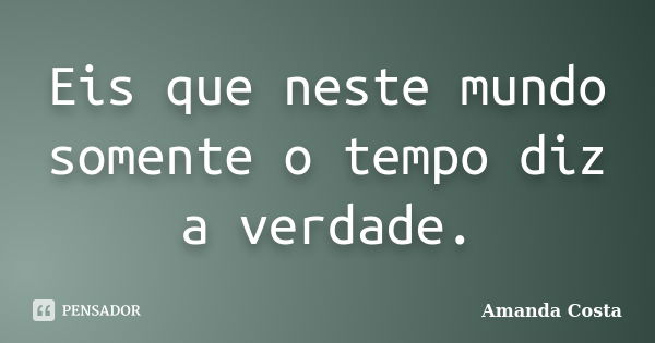 Eis que neste mundo somente o tempo diz a verdade.... Frase de Amanda Costa.