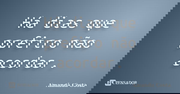 Há dias que prefiro não acordar.... Frase de Amanda Costa.