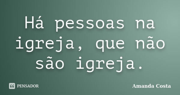 Há pessoas na igreja, que não são igreja.... Frase de Amanda Costa.