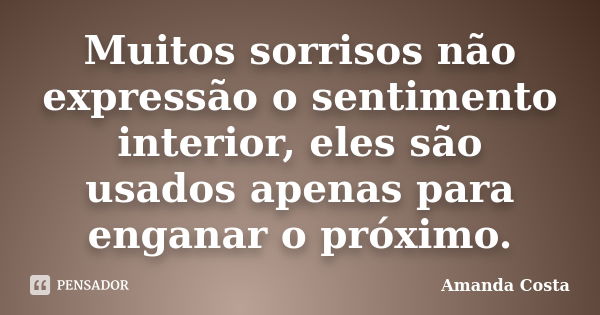 Muitos sorrisos não expressão o sentimento interior, eles são usados apenas para enganar o próximo.... Frase de Amanda Costa.