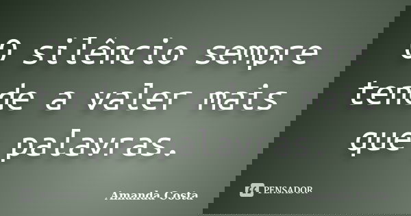 O silêncio sempre tende a valer mais que palavras.... Frase de Amanda Costa.
