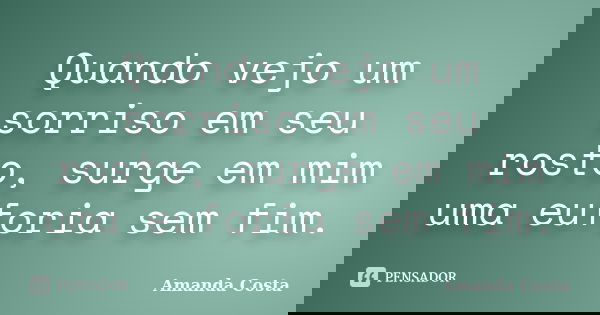 Quando vejo um sorriso em seu rosto, surge em mim uma euforia sem fim.... Frase de Amanda Costa.