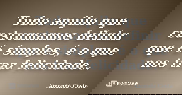 Tudo aquilo que custumamos definir que é simples, é o que nos traz felicidade.... Frase de Amanda Costa.