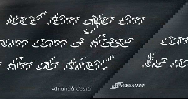 Você tem algo em comum com a frase "luz no fim do túnel".... Frase de Amanda Costa.