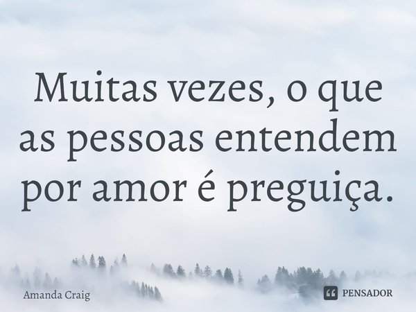 Muitas vezes, o que as pessoas entendem por amor é preguiça.... Frase de Amanda Craig.