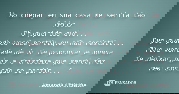 "Ao chegar em sua casa me sentia tão feliz Oh,querida avó... Que quando você partiu,eu não resisti... Tive vontade de ir te procurar e nunca te deixar,pois... Frase de Amanda Cristine.