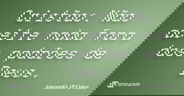 Cristão: Não aceite nada fora dos padrões de Deus.... Frase de Amanda D'Lima.