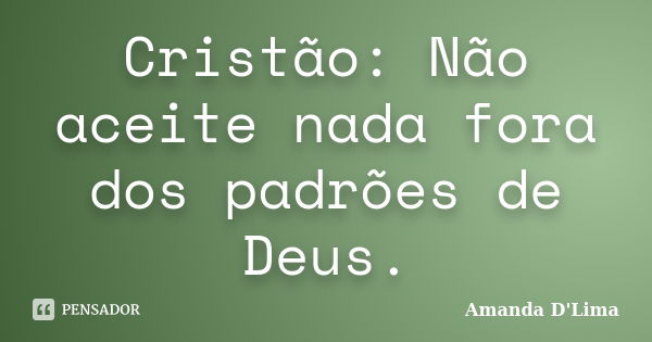 Cristão: Não aceite nada fora dos padrões de Deus.... Frase de Amanda D'Lima.