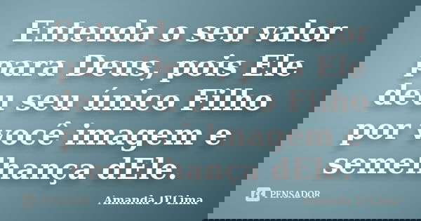 Entenda o seu valor para Deus, pois Ele deu seu único Filho por você imagem e semelhança dEle.... Frase de Amanda D'Lima.